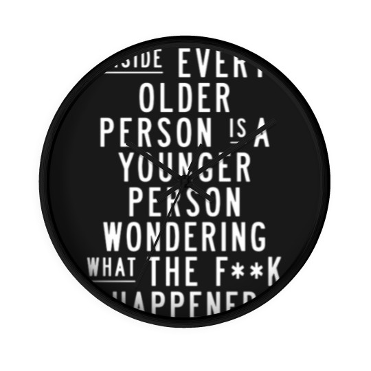 Discover Inside Every Older Person is a Younger Person Wondering What the F*ck Happened - Quote - Wall Clocks