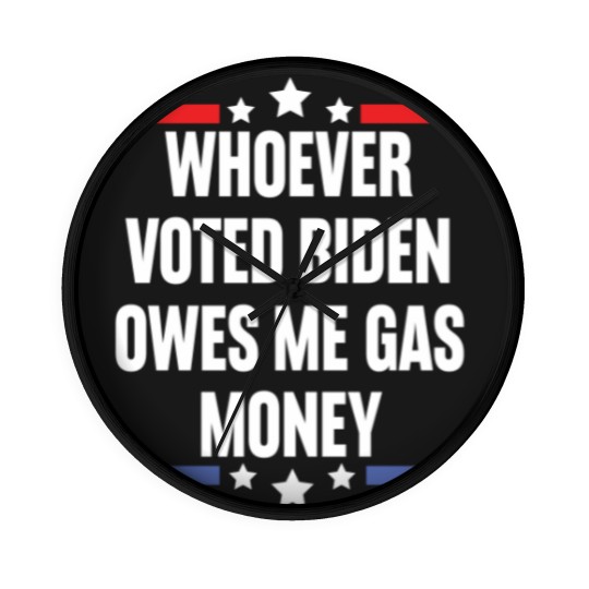 Discover Whoever Voted Biden Owes Me Gas Money - gas prices joe biden - Biden Owes Me Gas Money - Wall Clocks