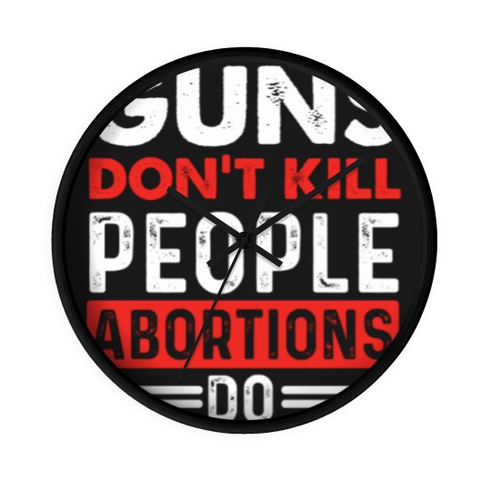 Discover Guns Don't Kill People Abortions Do - Pro-Life Anti-Abortion Wall Clocks