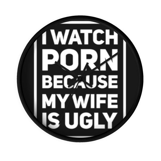 Discover I Watch Porn Because My Wife Is Ugly – Inappropriate Humor Wall Clocks