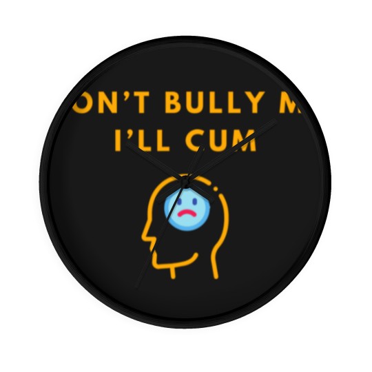 Discover Don’t Bully Me. I’ll Cum Wall Clocks