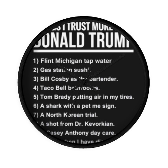 Discover 10 THINGS I TRUST MORE THAN DONALD TRUMP - 10 Things I Trust More Than Donald Trum - Wall Clocks
