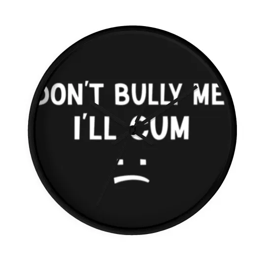 Discover Don’t Bully Me. I’ll Cum May Be A Amusing Family Joke Wall Clocks