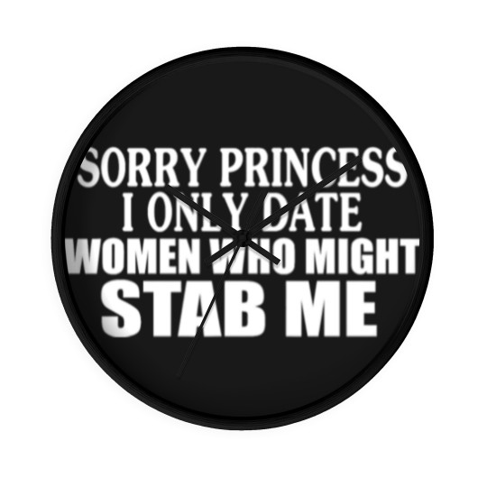 Discover Sorry Princess I Only Date Women Who Might Stab Me Wall Clocks