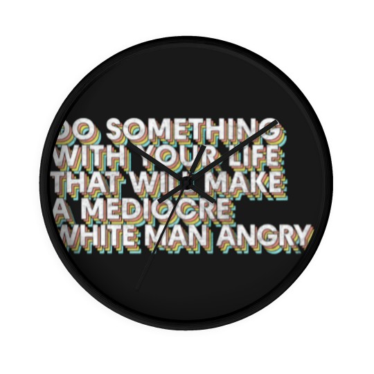 Discover Do Something With Your Life That Will Make A Mediocre White Man Angry - Big Uterus Energy - Wall Clocks