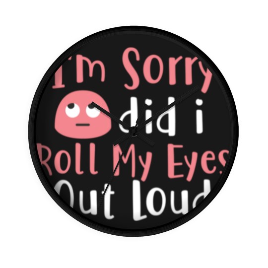 Discover I'M Sorry Did I Roll My Eyes Out Loud Funny Sarcas Wall Clocks