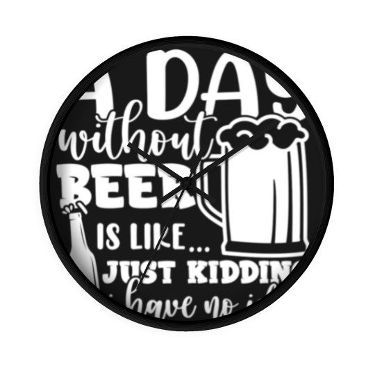 Discover A Day Without Beer Is Like Just Kidding I Have NoG Wall Clocks
