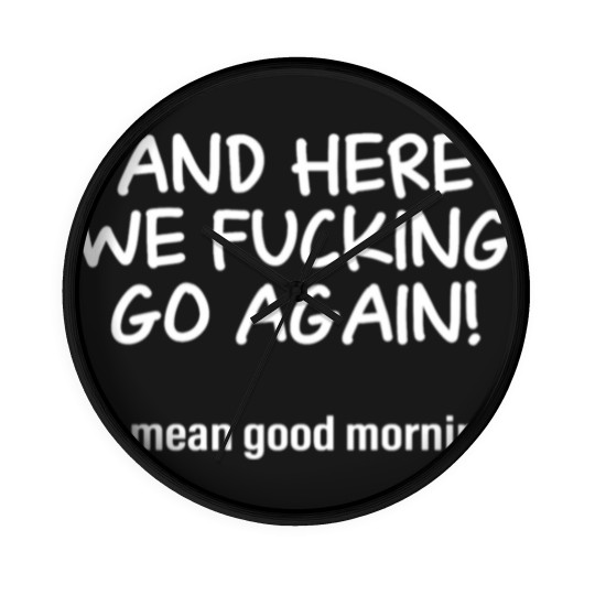 Discover And Here We Fucking Go Again I Mean Good Morning Wall Clocks