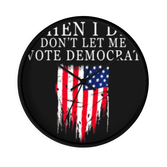 Discover When I Die Dont Let Me Vote Democrat Wall Clocks