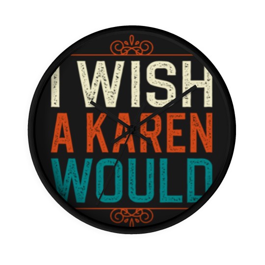Discover I Wish A Karen Would Wall Clocks