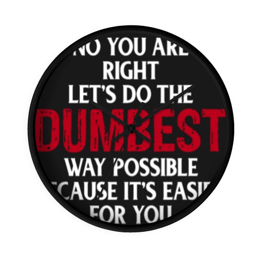 Discover You're Right Lets Do The Dumbest Way Possible Wall Clocks