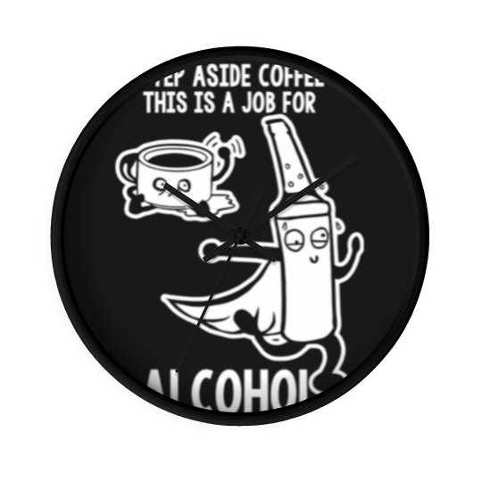 Discover Step Aside Coffee This Is A Job For Alcohol Wall Clocks