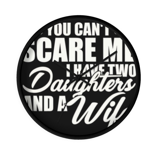 Discover you cant scare me i have two daughters and a wife funny dad Wall Clocks