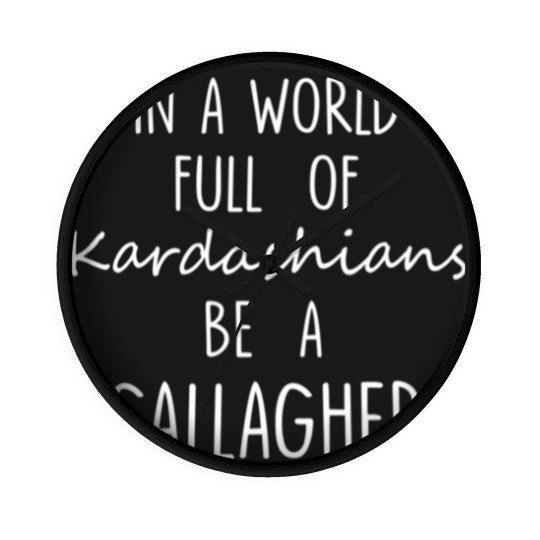 Discover In A World Full of Kardashians Be A Gallagher For Black Wall Clocks