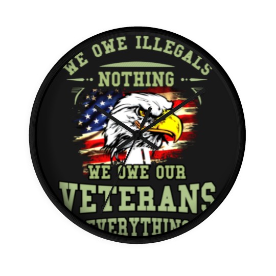 Discover We Owe Illegals Nothing We Owe Our Veterans Everything Wall Clocks