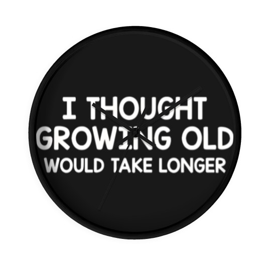Discover Thought Growing Old Would Take Longer Wall Clocks