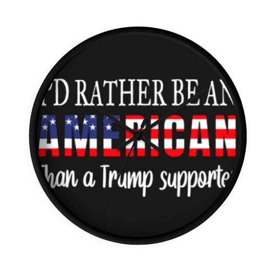 Discover Id Rather Be An American Than a Trump Supporter Anti Trump Wall Clocks