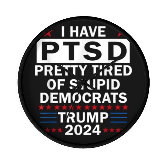 Discover i have ptsd pretty tired of stupid democrats trump 2024 9267 Wall Clocks
