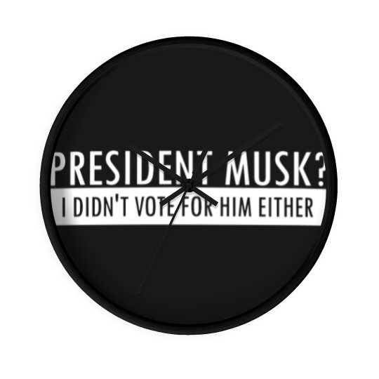 Discover President Musk? I Didn't Vote For Him Either Wall Clocks