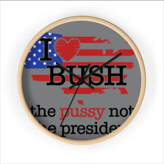 Discover I Love Bush The Pussy Not The President Wall Clocks