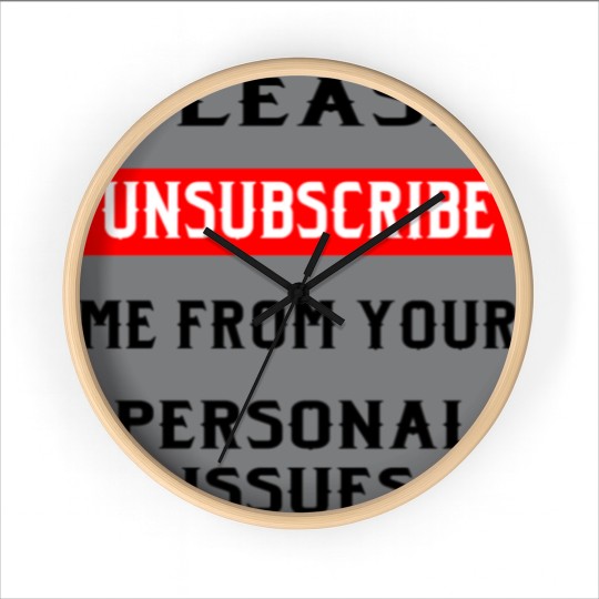Discover Please Unsubscribe Me From Your Personal Issues © Wall Clocks