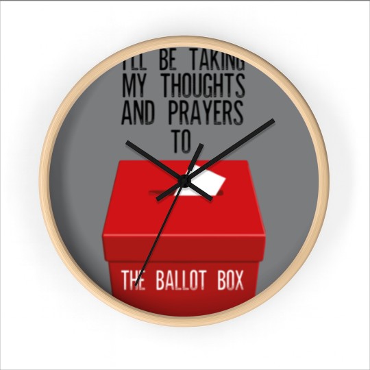 Discover Ill Be Taking My Thoughts And Prayers To The Ballot Box Wall Clocks