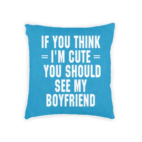 Discover If You Think I'm Cute You Should See My Boyfriend Woven Pillows