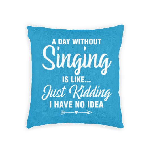 Discover A Day Without Singing Is Like Just Kidding No Idea Woven Pillows