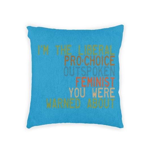 Discover I'm the Liberal, Pro-Choice, Outspoken Feminist You Were Warned About - Feminism - Woven Pillows