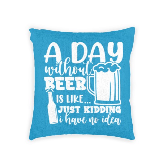 Discover A Day Without Beer Is Like Just Kidding I Have NoG Woven Pillows