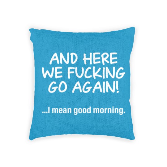 Discover And Here We Fucking Go Again I Mean Good Morning Woven Pillows