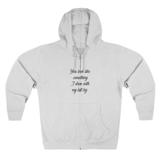 Discover You look like something I drew with my left leg Zip Hoodies